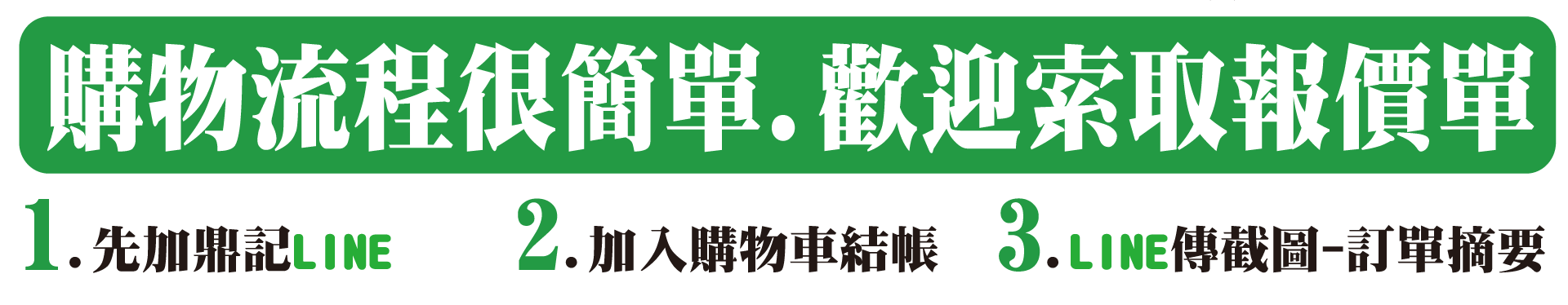 購物流程很簡單,歡迎索取報價單 — 1.先加鼎記LINE 2.加入購物車結帳 3.LINE傳截圖-訂單摘要